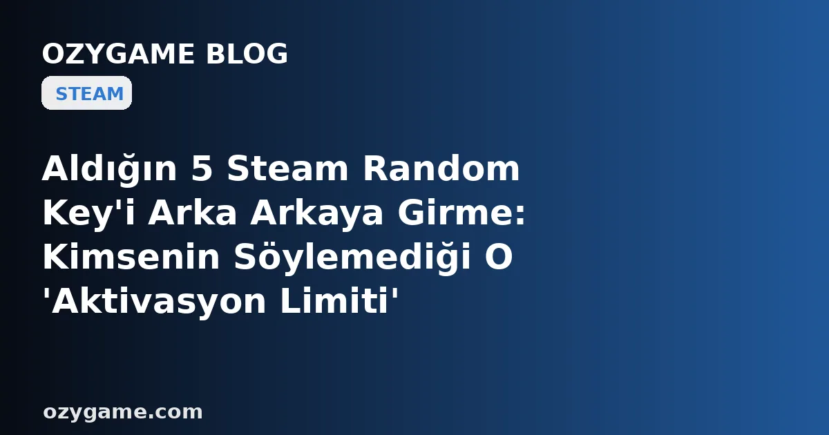 Aldığın 5 Steam Random Key'i Arka Arkaya Girme: Kimsenin Söylemediği O 'Aktivasyon Limiti' Hesabını Günlerce Key Giremez Hale Getirebilir