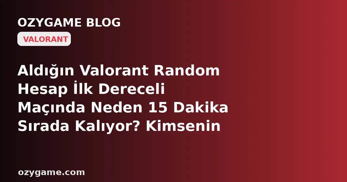 Aldığın Valorant Random Hesap İlk Dereceli Maçında Neden 15 Dakika Sırada Kalıyor? Kimsenin Bakmadığı O 'Ceza Kuyruğu' Önceki Sahibinden Devrolmuş Olabilir