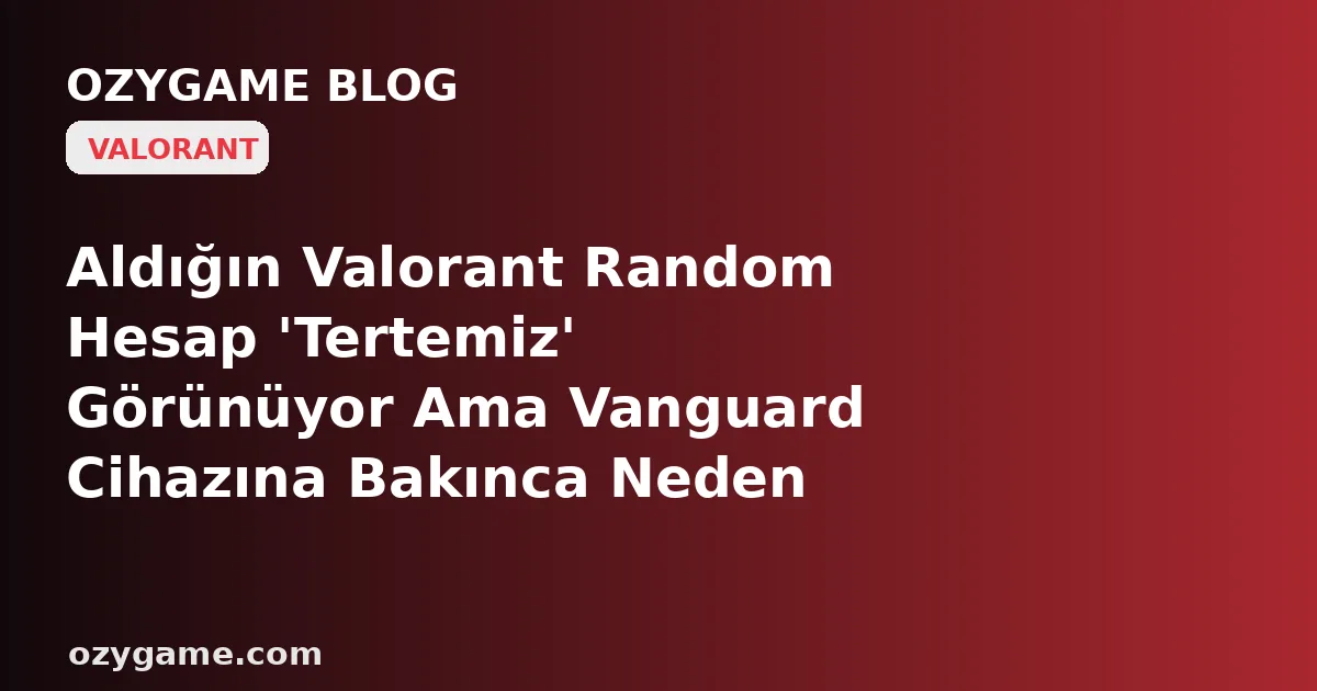 Aldığın Valorant Random Hesap 'Tertemiz' Görünüyor Ama Vanguard Cihazına Bakınca Neden Kilitleniyor: Kimsenin Konuşmadığı O 'TPM' Satırı