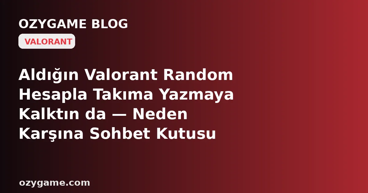 Aldığın Valorant Random Hesapla Takıma Yazmaya Kalktın da — Neden Karşına Sohbet Kutusu Değil, Bir Yabancının Yıllarca Biriktirdiği Raporlarla Örülü Sessiz Bir 'İletişim Yasağı' Dikildi? Kimsenin Konuşmadığı O 'Devralınan Davranış Cezası ve Sohbet Kilidi'