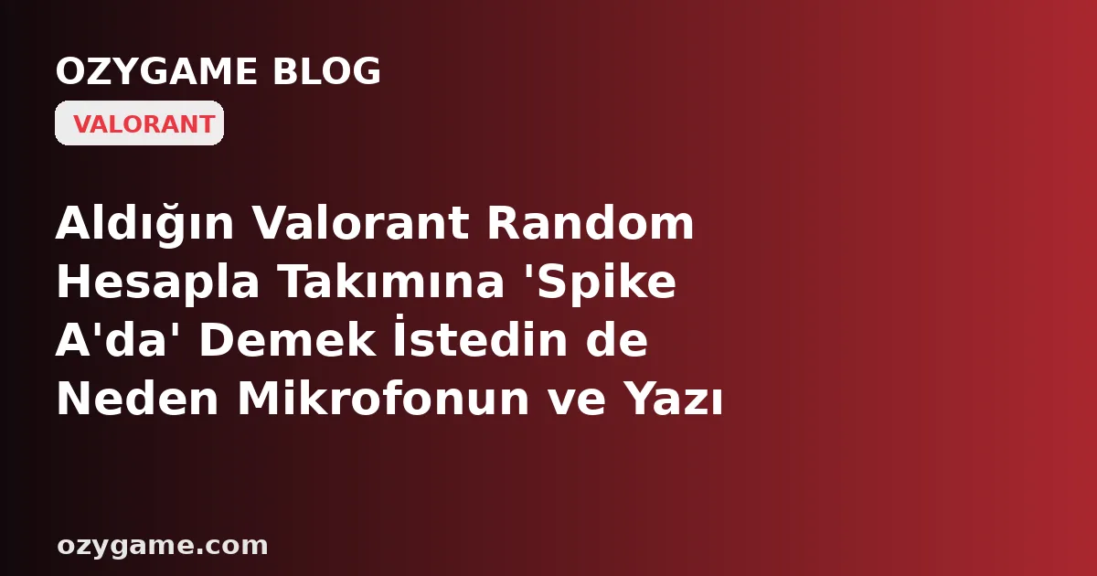 Aldığın Valorant Random Hesapla Takımına 'Spike A'da' Demek İstedin de Neden Mikrofonun ve Yazı Sohbetin Bir Anda Kilitlendi? Kimsenin Konuşmadığı O 'Miras İletişim Cezası' Ucuz Hesabını Bir Yabancının Kavgasına Aylarca Susturabilir
