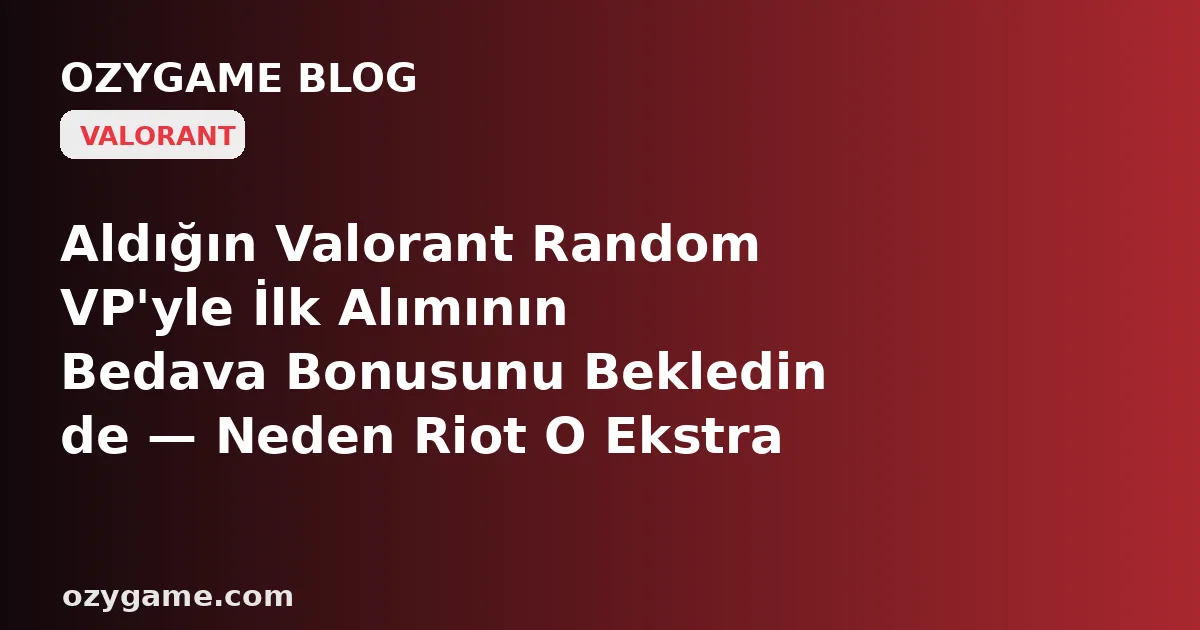 Aldığın Valorant Random VP'yle İlk Alımının Bedava Bonusunu Bekledin de — Neden Riot O Ekstra VP'yi Değil Soğuk Bir Boşluk Dikip Cüzdanını Yarım Bıraktı? Kimsenin Konuşmadığı O 'İlk Alım Bonusu Tek Kullanımlık' Tuzağı
