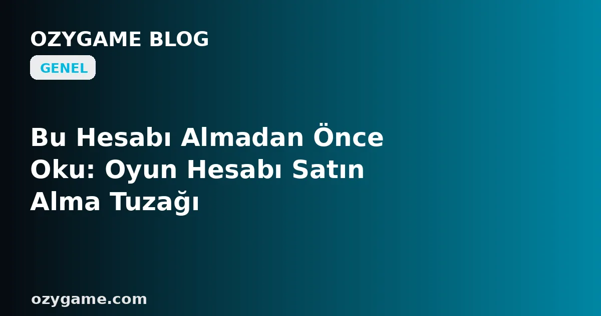 Bu Hesabı Almadan Önce Oku: Oyun Hesabı Satın Alma Tuzağı
