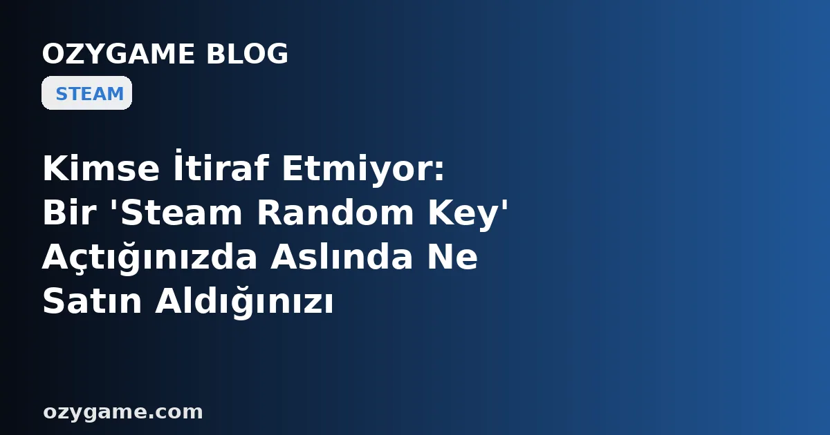 Kimse İtiraf Etmiyor: Bir 'Steam Random Key' Açtığınızda Aslında Ne Satın Aldığınızı Gerçekten Biliyor musunuz?