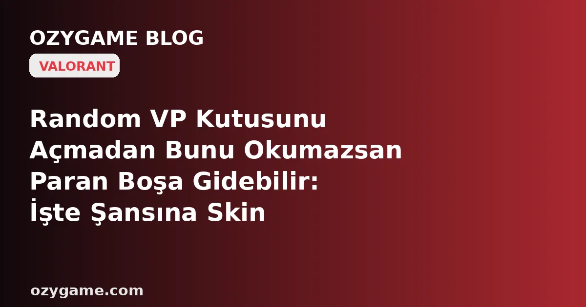 Random VP Kutusunu Açmadan Bunu Okumazsan Paran Boşa Gidebilir: İşte Şansına Skin Kasmanın Karanlık Matematiği