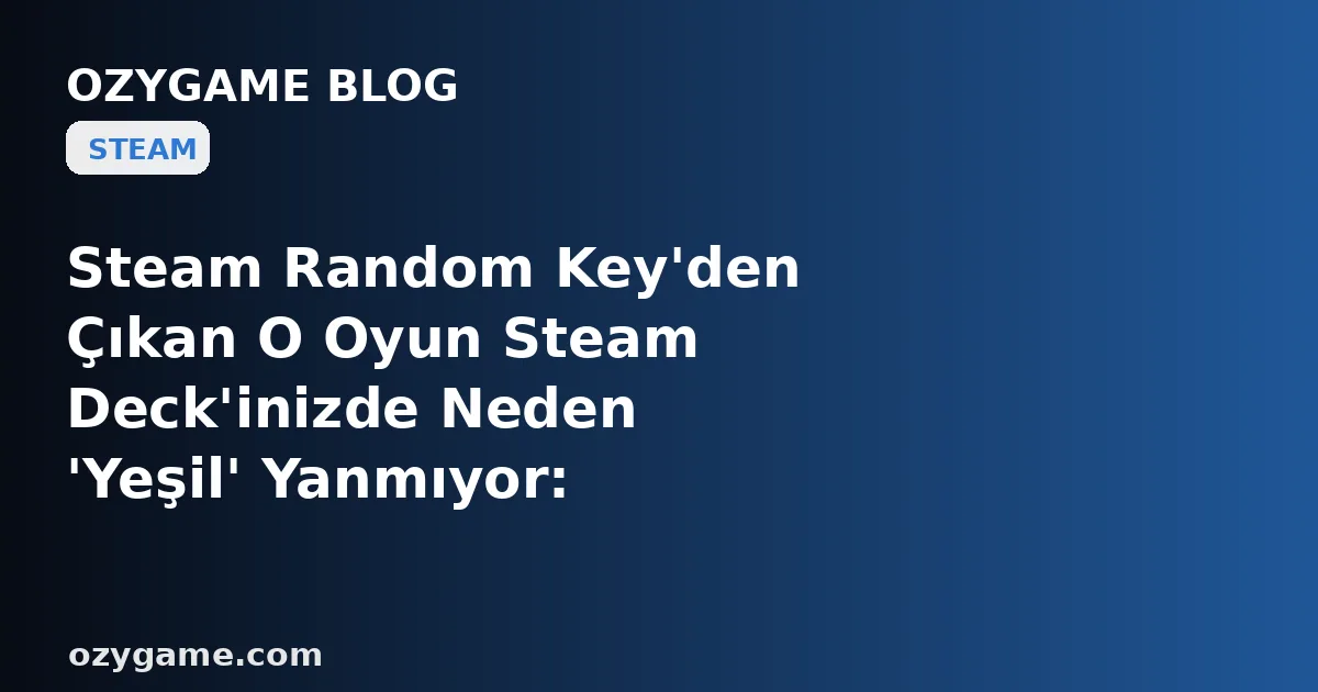 Steam Random Key'den Çıkan O Oyun Steam Deck'inizde Neden 'Yeşil' Yanmıyor: Kimsenin Bakmadığı O Küçük Rozet