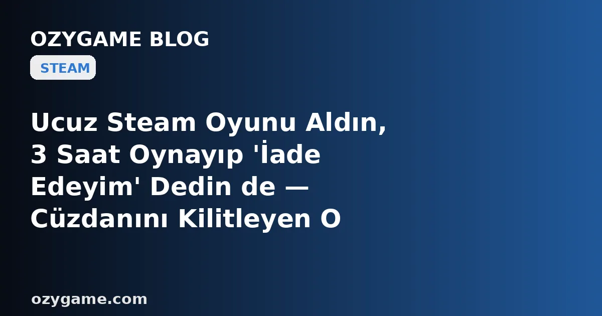 Ucuz Steam Oyunu Aldın, 3 Saat Oynayıp 'İade Edeyim' Dedin de — Cüzdanını Kilitleyen O Görünmez Sayacı Sana Neden Kimse Söylemedi?