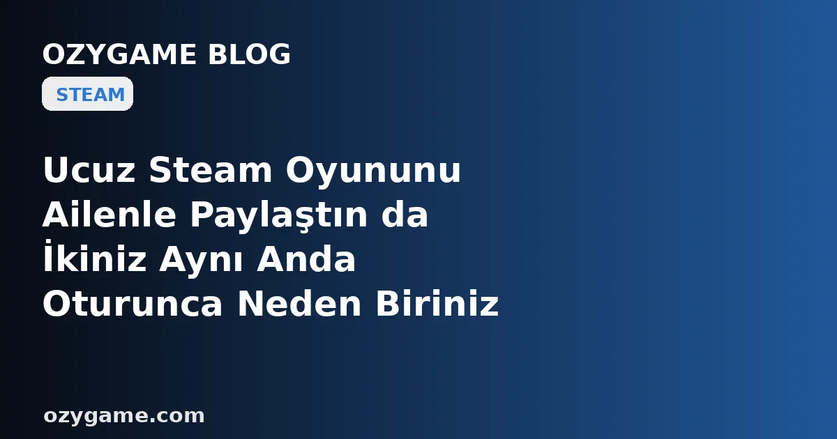 Ucuz Steam Oyununu Ailenle Paylaştın da İkiniz Aynı Anda Oturunca Neden Biriniz Kapı Dışında Kalıyor? Kimsenin Konuşmadığı O 'Tek Oturum Kilidi' Aldığın Oyunu Yarım Bir Kütüphaneye Hapsedebilir