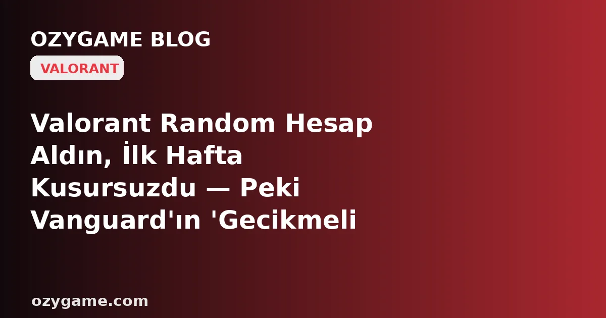 Valorant Random Hesap Aldın, İlk Hafta Kusursuzdu — Peki Vanguard'ın 'Gecikmeli Ban Dalgası' Neden Tam Sen Hiçbir Şey Yapmadan Kapıyı Yüzüne Çarpıyor?