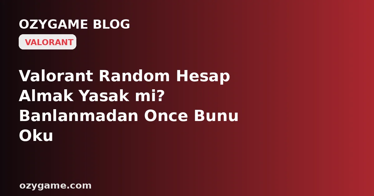 Valorant Random Hesap Almak Yasak mi? Banlanmadan Once Bunu Oku
