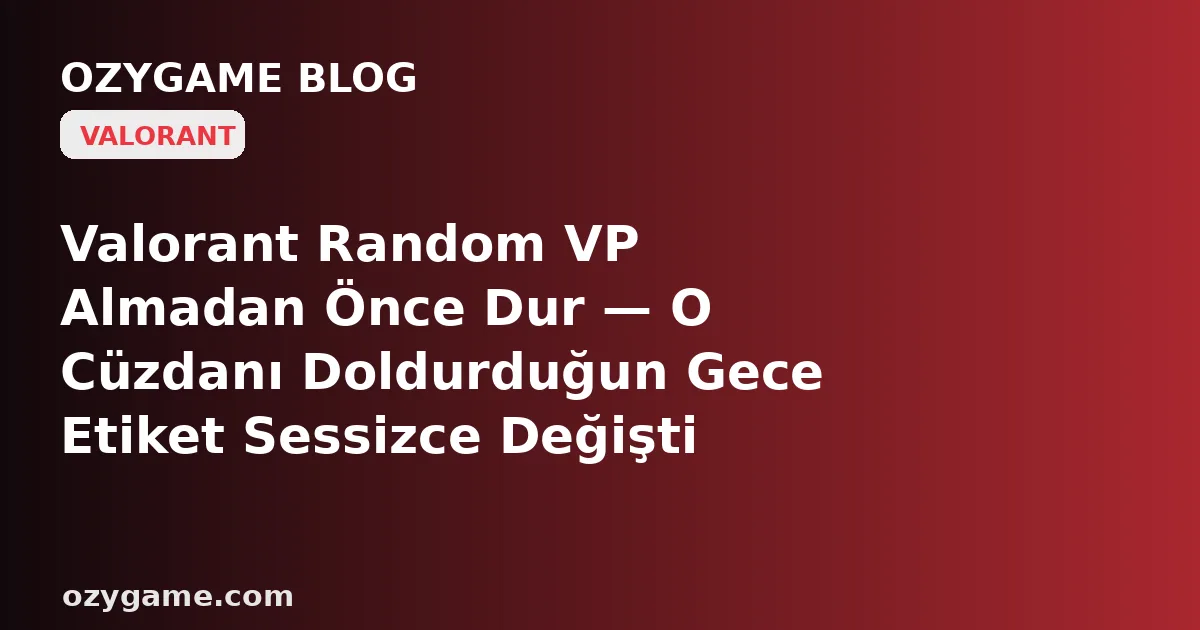 Valorant Random VP Almadan Önce Dur — O Cüzdanı Doldurduğun Gece Etiket Sessizce Değişti de, Sabah Aynı VP'ye İki Katı Ödeyenler Kimsenin Uyarmadığı 'Zam Takvimi' Duvarına Tosladı
