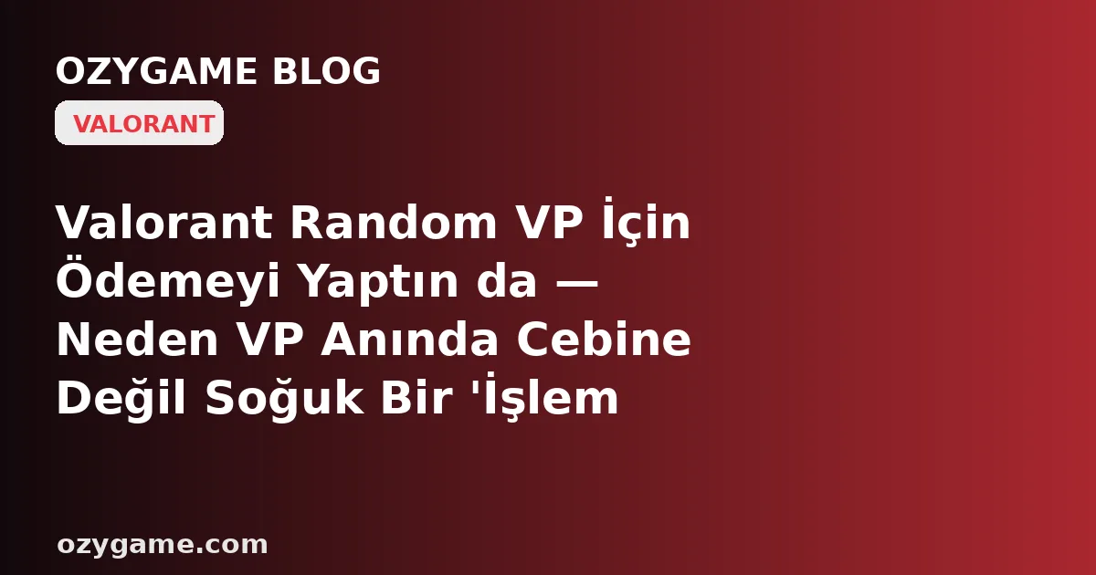 Valorant Random VP İçin Ödemeyi Yaptın da — Neden VP Anında Cebine Değil Soğuk Bir 'İşlem Beklemede' Boşluğuna Askıya Alındı?