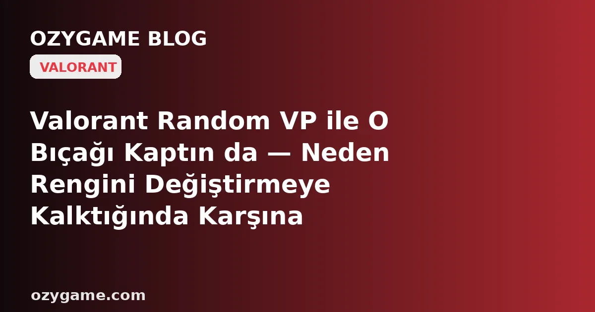 Valorant Random VP ile O Bıçağı Kaptın da — Neden Rengini Değiştirmeye Kalktığında Karşına 'Yetersiz Radyanit' Barajı Dikilip Skinini Ömür Boyu Yarım Bıraktı?