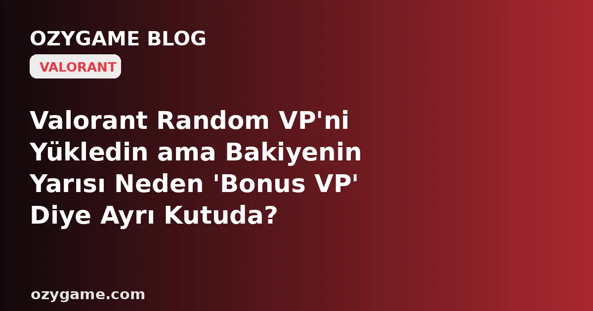 Valorant Random VP'ni Yükledin ama Bakiyenin Yarısı Neden 'Bonus VP' Diye Ayrı Kutuda? Kimsenin Okumadığı O 'Önce Bonus Yakılır' Kuralı İade Hakkını Sessizce Sıfırlıyor Olabilir