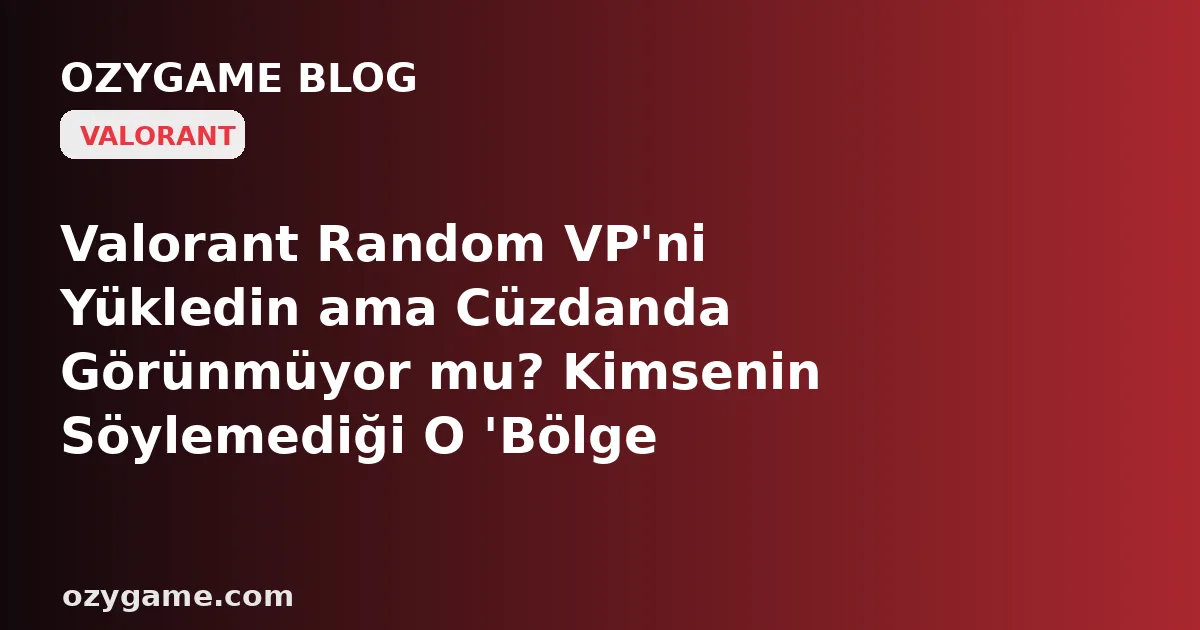 Valorant Random VP'ni Yükledin ama Cüzdanda Görünmüyor mu? Kimsenin Söylemediği O 'Bölge Cüzdanı' Paranı Yanlış Kıtaya Kilitlemiş Olabilir
