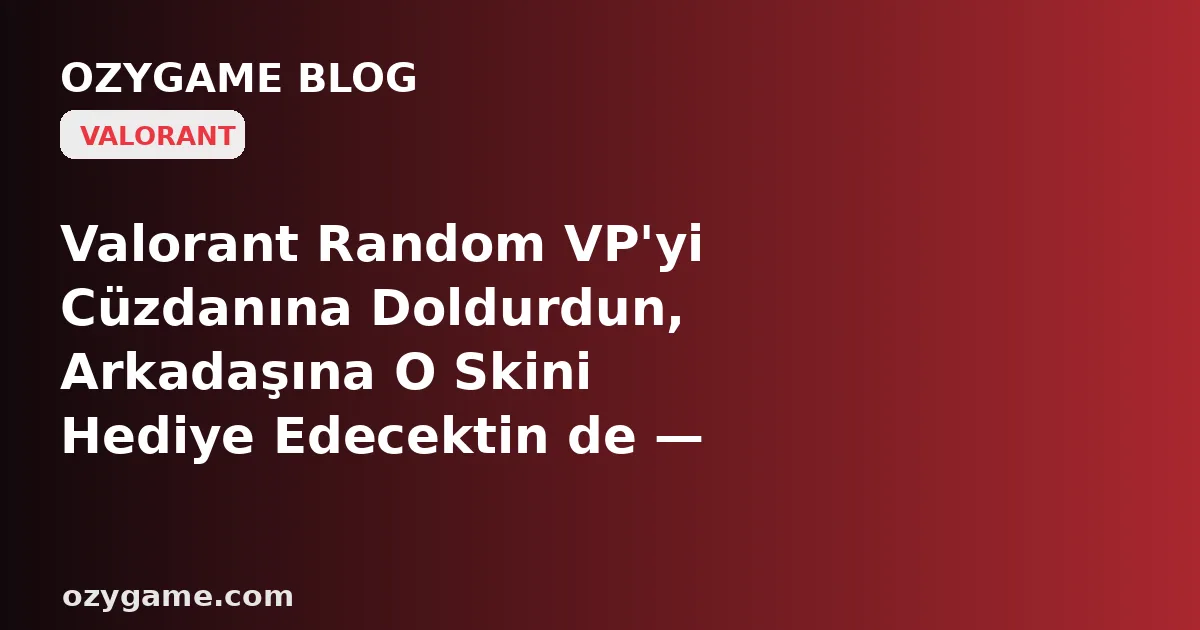 Valorant Random VP'yi Cüzdanına Doldurdun, Arkadaşına O Skini Hediye Edecektin de — Neden Karşına 'Gönder' Butonu Değil, Riot'un Yıllardır Sessizce Sakladığı Buz Gibi Bir 'Hediyeleşme Yok' Duvarı Dikildi?